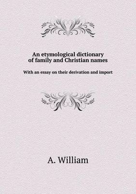 Book cover for An etymological dictionary of family and Christian names With an essay on their derivation and import