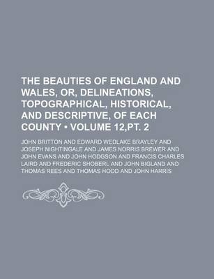 Book cover for The Beauties of England and Wales, Or, Delineations, Topographical, Historical, and Descriptive, of Each County (Volume 12, PT. 2)