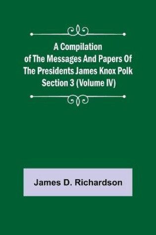 Cover of A Compilation of the Messages and Papers of the Presidents Section 3 (Volume IV) James Knox Polk