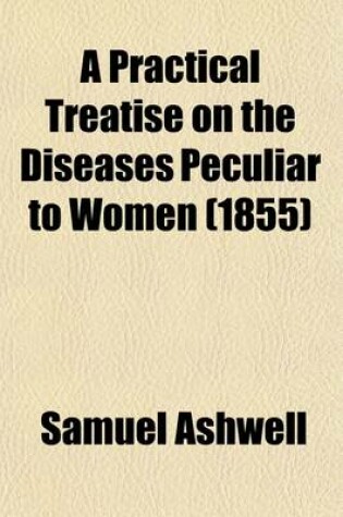 Cover of A Practical Treatise on the Diseases Peculiar to Women; Illustrated by Cases Derived from Hospital and Private Practice