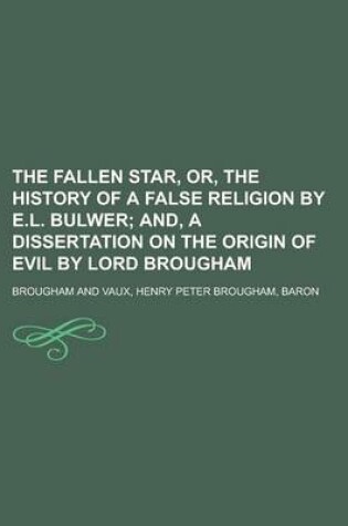 Cover of The Fallen Star, Or, the History of a False Religion by E.L. Bulwer; And, a Dissertation on the Origin of Evil by Lord Brougham