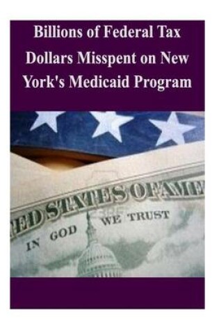 Cover of Billions of Federal Tax Dollars Misspent on New York's Medicaid Program