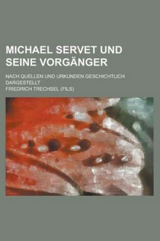 Cover of Michael Servet Und Seine Vorganger; Nach Quellen Und Urkunden Geschichtlich Dargestellt