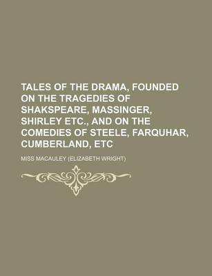 Book cover for Tales of the Drama, Founded on the Tragedies of Shakspeare, Massinger, Shirley Etc., and on the Comedies of Steele, Farquhar, Cumberland, Etc