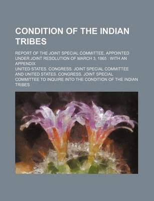 Book cover for Condition of the Indian Tribes; Report of the Joint Special Committee, Appointed Under Joint Resolution of March 3, 1865 with an Appendix