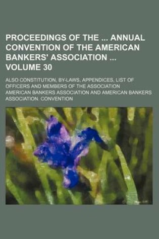 Cover of Proceedings of the Annual Convention of the American Bankers' Association Volume 30; Also Constitution, By-Laws, Appendices, List of Officers and Members of the Association