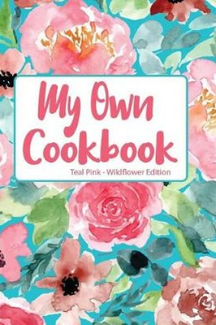 Cover of My Own Cookbook Teal Pink Wildflower Edition