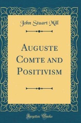 Cover of Auguste Comte and Positivism (Classic Reprint)