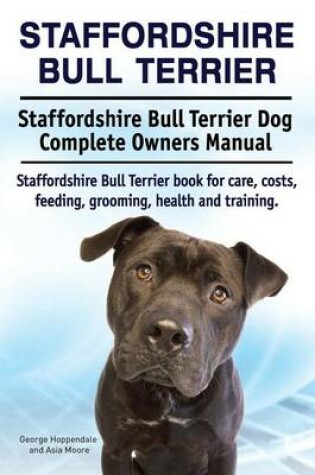 Cover of Staffordshire Bull Terrier. Staffordshire Bull Terrier Dog Complete Owners Manual. Staffordshire Bull Terrier book for care, costs, feeding, grooming, health and training.