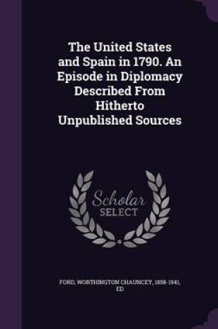 Cover of The United States and Spain in 1790. an Episode in Diplomacy Described from Hitherto Unpublished Sources