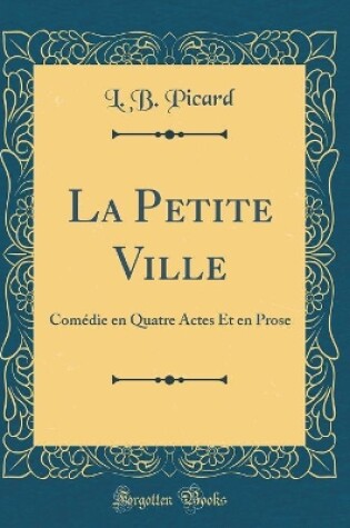 Cover of La Petite Ville: Comédie en Quatre Actes Et en Prose (Classic Reprint)