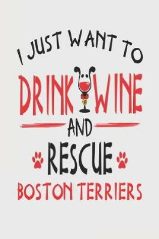 Cover of I Just Want to Drink Wine and Rescue Boston Terriers