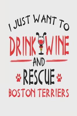 Book cover for I Just Want to Drink Wine and Rescue Boston Terriers