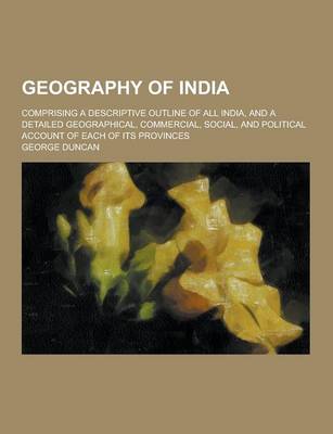 Book cover for Geography of India; Comprising a Descriptive Outline of All India, and a Detailed Geographical, Commercial, Social, and Political Account of Each of I