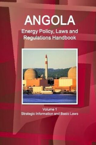 Cover of Angola Energy Policy, Laws and Regulations Handbook Volume 1 Strategic Information and Basic Laws