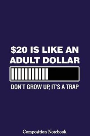 Cover of $20 Is Like An Adult Dollar Dont Grow Up Its A Trap Composition Notebook