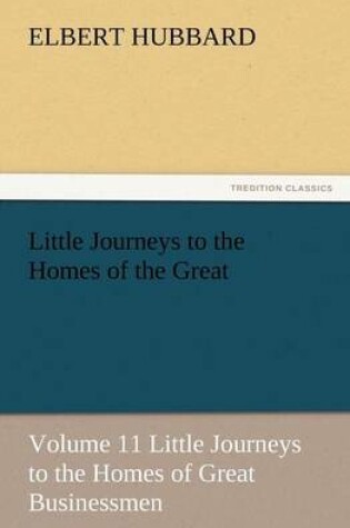 Cover of Little Journeys to the Homes of the Great - Volume 11 Little Journeys to the Homes of Great Businessmen