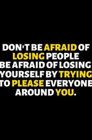 Cover of Don't Be Afraid Of Losing People Be Afraid Of Losing Yourself By Trying To Please Everyone Around You
