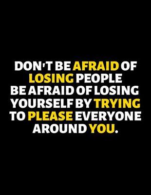 Book cover for Don't Be Afraid Of Losing People Be Afraid Of Losing Yourself By Trying To Please Everyone Around You