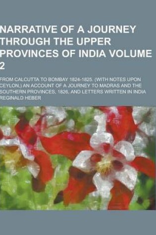 Cover of Narrative of a Journey Through the Upper Provinces of India; From Calcutta to Bombay 1824-1825. (with Notes Upon Ceylon, ) an Account of a Journey to