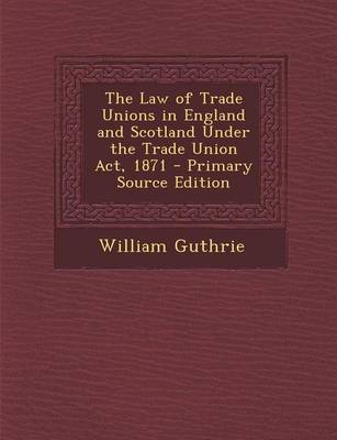 Book cover for The Law of Trade Unions in England and Scotland Under the Trade Union ACT, 1871
