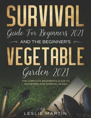 Book cover for Survival Guide for Beginners 2021 And The Beginner's Vegetable Garden 2021