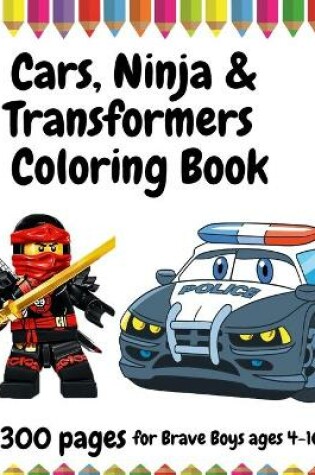 Cover of 300 Pages Cars, Ninja and Transformers Coloring Book for Brave Boys, ages 4 - 10