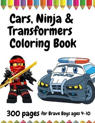 Book cover for 300 Pages Cars, Ninja and Transformers Coloring Book for Brave Boys, ages 4 - 10