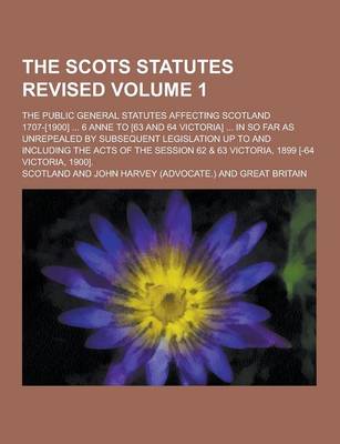 Book cover for The Scots Statutes Revised; The Public General Statutes Affecting Scotland 1707-[1900] ... 6 Anne to [63 and 64 Victoria] ... in So Far as Unrepealed