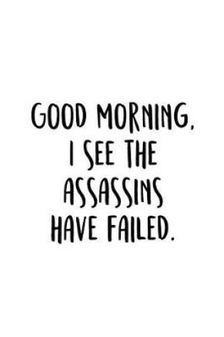 Cover of Good Morning, I See The Assassins Have Failed.