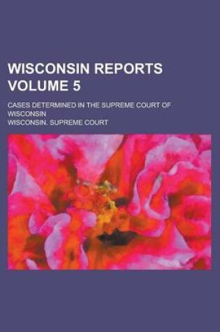 Cover of Wisconsin Reports; Cases Determined in the Supreme Court of Wisconsin Volume 5