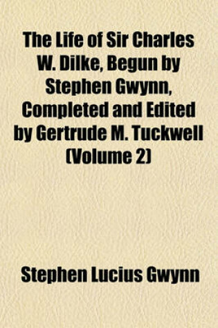 Cover of The Life of Sir Charles W. Dilke, Begun by Stephen Gwynn, Completed and Edited by Gertrude M. Tuckwell (Volume 2)