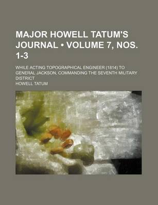 Book cover for Major Howell Tatum's Journal (Volume 7, Nos. 1-3); While Acting Topographical Engineer (1814) to General Jackson, Commanding the Seventh Military Dist