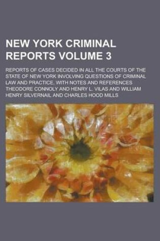 Cover of New York Criminal Reports; Reports of Cases Decided in All the Courts of the State of New York Involving Questions of Criminal Law and Practice, with Notes and References Volume 3