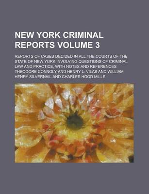 Book cover for New York Criminal Reports; Reports of Cases Decided in All the Courts of the State of New York Involving Questions of Criminal Law and Practice, with Notes and References Volume 3