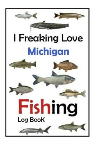 Cover of I Freaking Love Michigan Fishing Log Book -