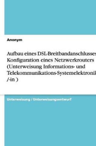 Cover of Aufbau eines DSL-Breitbandanschlusses mit Konfiguration eines Netzwerkrouters (Unterweisung Informations- und Telekommunikations-Systemelektroniker /-in )