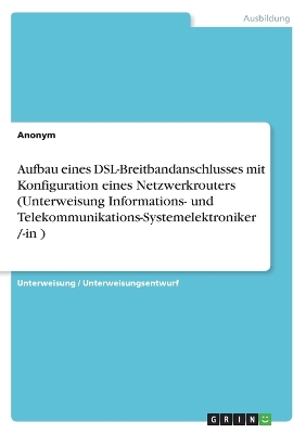 Book cover for Aufbau eines DSL-Breitbandanschlusses mit Konfiguration eines Netzwerkrouters (Unterweisung Informations- und Telekommunikations-Systemelektroniker /-in )