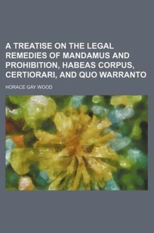 Cover of A Treatise on the Legal Remedies of Mandamus and Prohibition, Habeas Corpus, Certiorari, and Quo Warranto