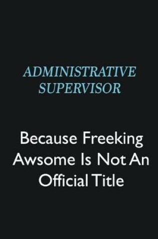 Cover of Administrative Supervisor Because Freeking Awsome is not an official title