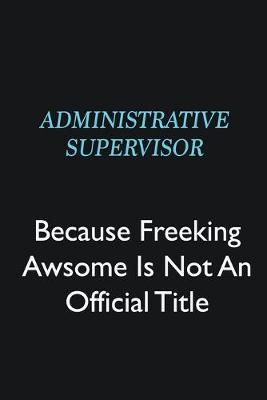 Book cover for Administrative Supervisor Because Freeking Awsome is not an official title