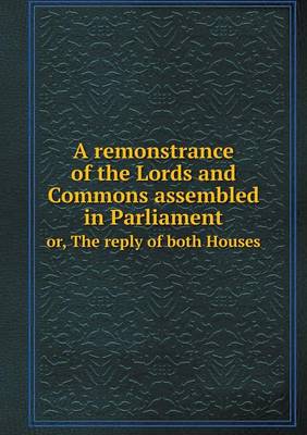 Book cover for A remonstrance of the Lords and Commons assembled in Parliament or, The reply of both Houses