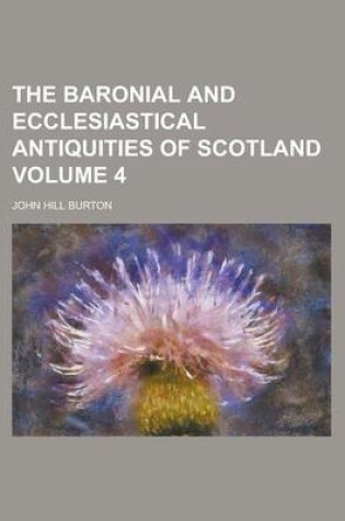 Cover of The Baronial and Ecclesiastical Antiquities of Scotland Volume 4