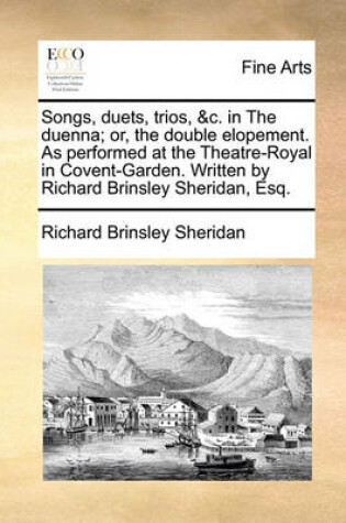 Cover of Songs, Duets, Trios, &c. in the Duenna; Or, the Double Elopement. as Performed at the Theatre-Royal in Covent-Garden. Written by Richard Brinsley Sheridan, Esq.