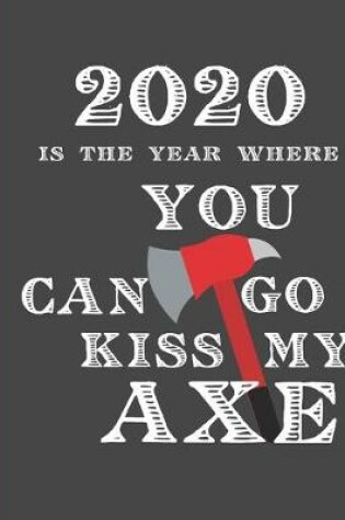 Cover of 2020 Is The Year Where You Can Go Kiss My Axe