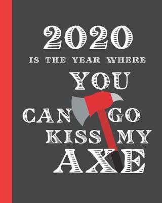 Book cover for 2020 Is The Year Where You Can Go Kiss My Axe