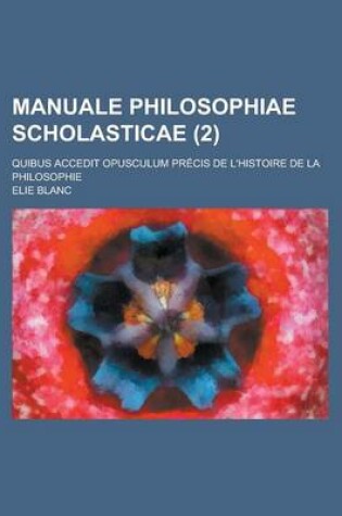 Cover of Manuale Philosophiae Scholasticae; Quibus Accedit Opusculum Precis de L'Histoire de La Philosophie (2)