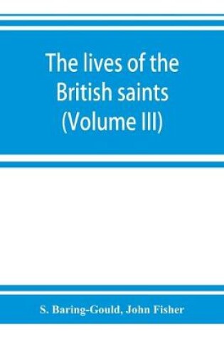 Cover of The lives of the British saints; the saints of Wales and Cornwall and such Irish saints as have dedications in Britain (Volume III)