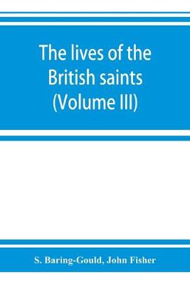 Book cover for The lives of the British saints; the saints of Wales and Cornwall and such Irish saints as have dedications in Britain (Volume III)