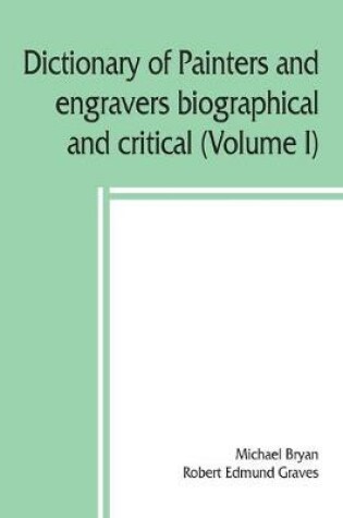 Cover of Dictionary of painters and engravers, biographical and critical (Volume I)